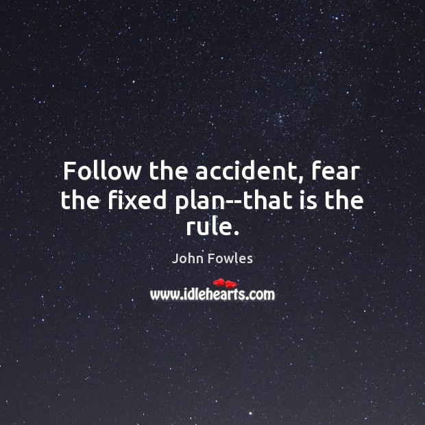 Follow the accident, fear the fixed plan–that is the rule. Image