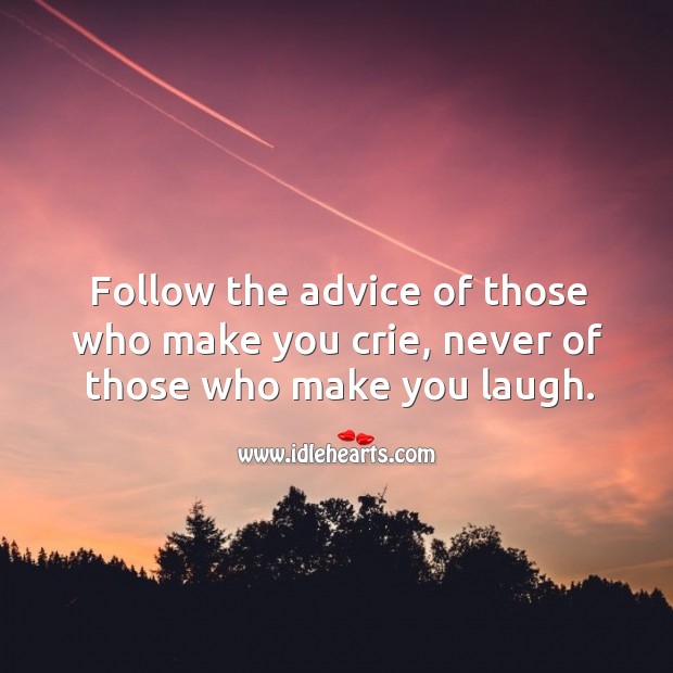 Follow the advice of those who make you crie, never of those who make you laugh. Image