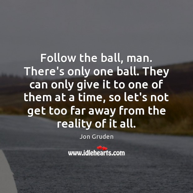 Follow the ball, man. There’s only one ball. They can only give Jon Gruden Picture Quote