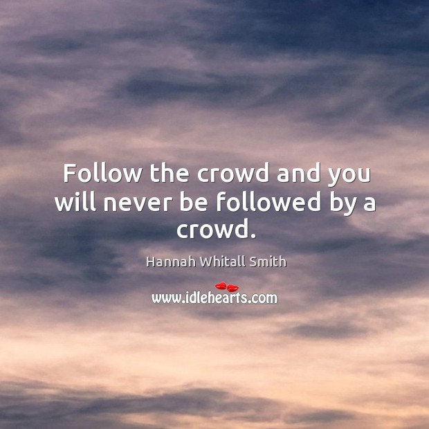 Follow the crowd and you will never be followed by a crowd. Hannah Whitall Smith Picture Quote