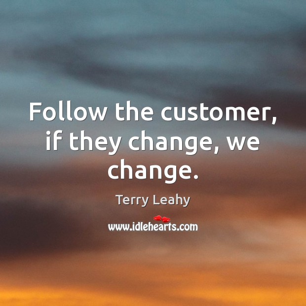 Follow the customer, if they change, we change. Image
