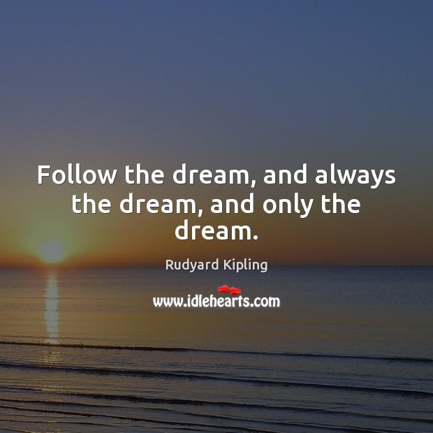 Follow the dream, and always the dream, and only the dream. Rudyard Kipling Picture Quote