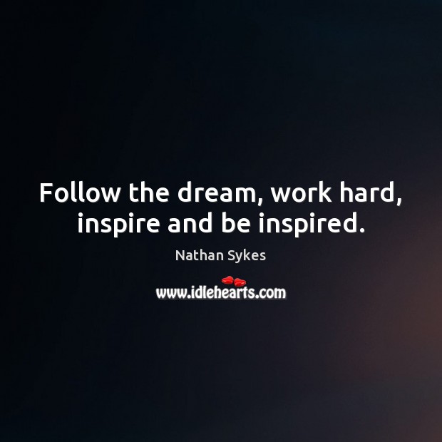 Follow the dream, work hard, inspire and be inspired. Nathan Sykes Picture Quote