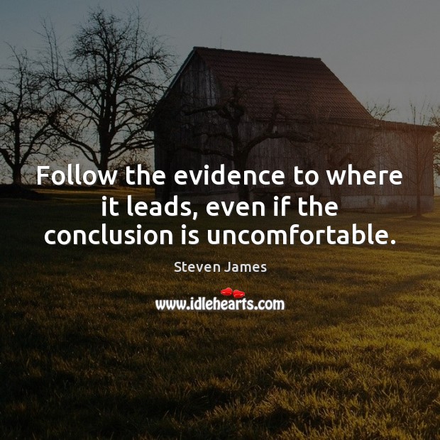 Follow the evidence to where it leads, even if the conclusion is uncomfortable. Steven James Picture Quote