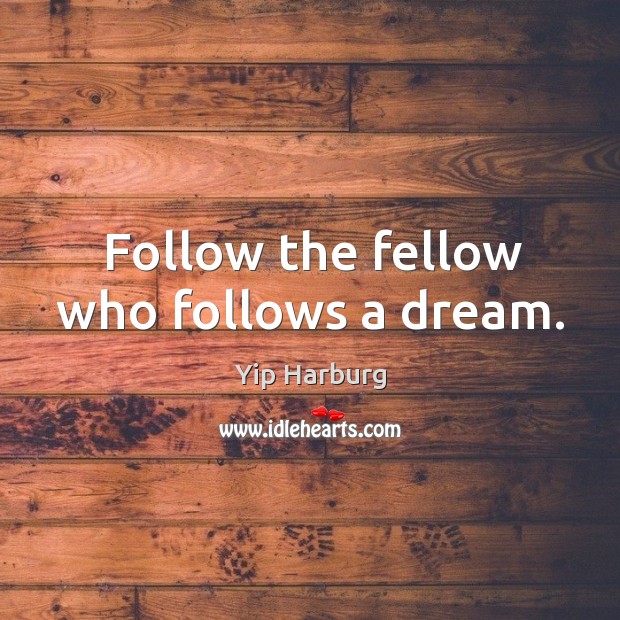 Follow the fellow who follows a dream. Image