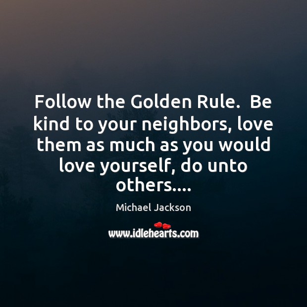 Follow the Golden Rule.  Be kind to your neighbors, love them as Image
