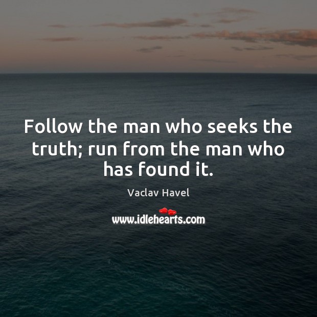 Follow the man who seeks the truth; run from the man who has found it. Vaclav Havel Picture Quote