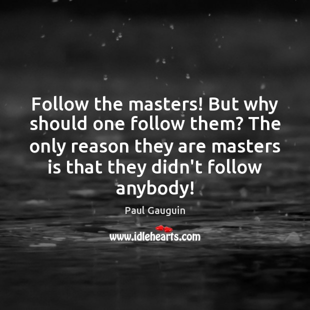 Follow the masters! But why should one follow them? The only reason Paul Gauguin Picture Quote