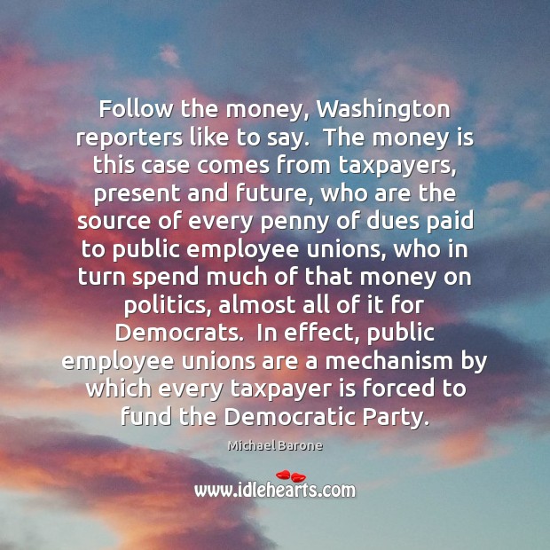 Follow the money, Washington reporters like to say.  The money is this Michael Barone Picture Quote
