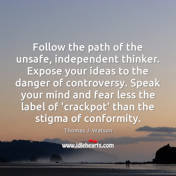 Follow the path of the unsafe, independent thinker. Expose your ideas to Thomas J. Watson Picture Quote