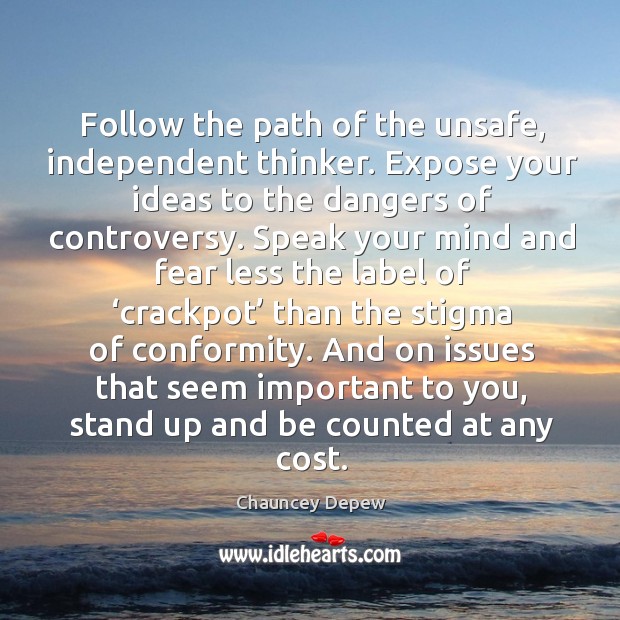 Follow the path of the unsafe, independent thinker. Expose your ideas to the dangers of controversy. Chauncey Depew Picture Quote