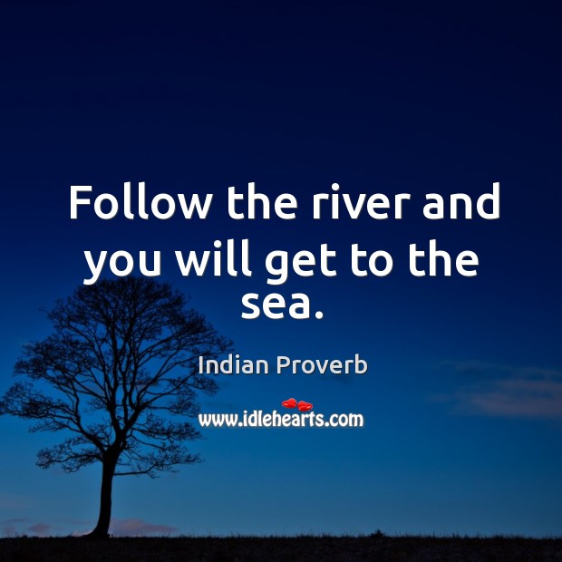 Follow the river and you will get to the sea. Indian Proverbs Image
