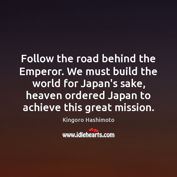 Follow the road behind the Emperor. We must build the world for Kingoro Hashimoto Picture Quote