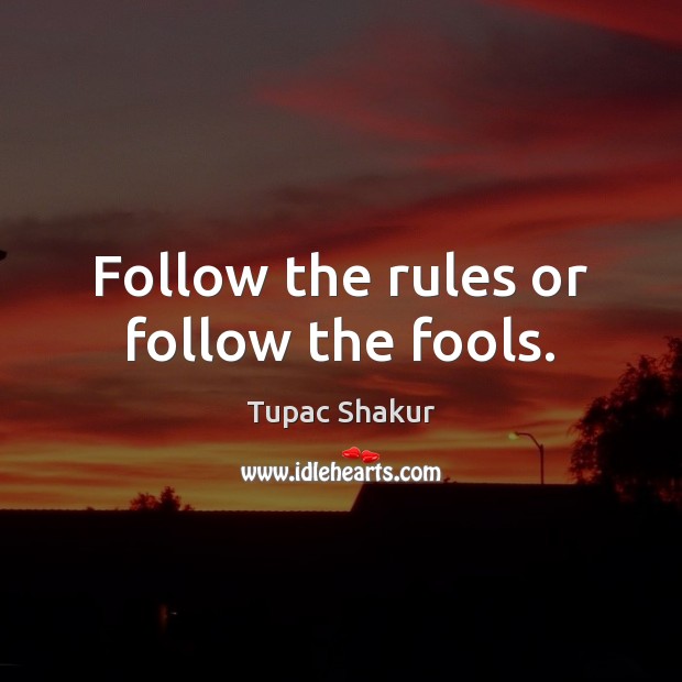 Follow the rules or follow the fools. Tupac Shakur Picture Quote