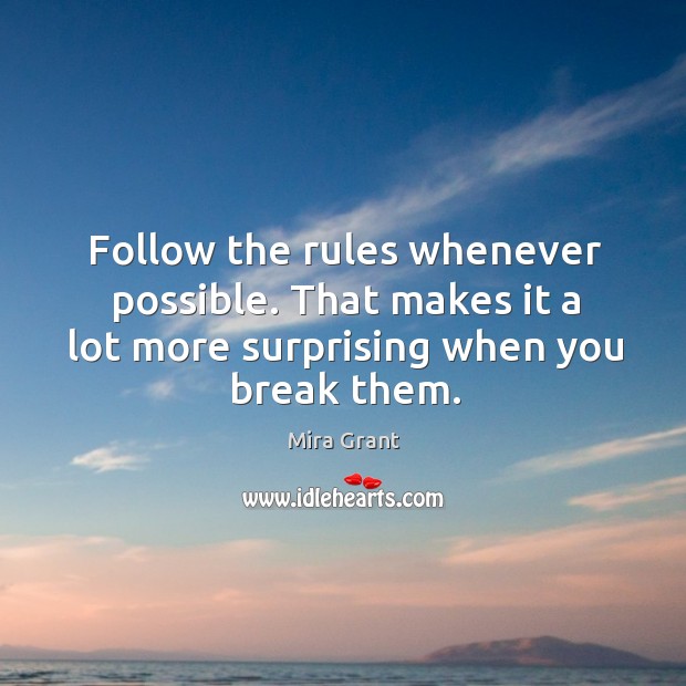 Follow the rules whenever possible. That makes it a lot more surprising Mira Grant Picture Quote