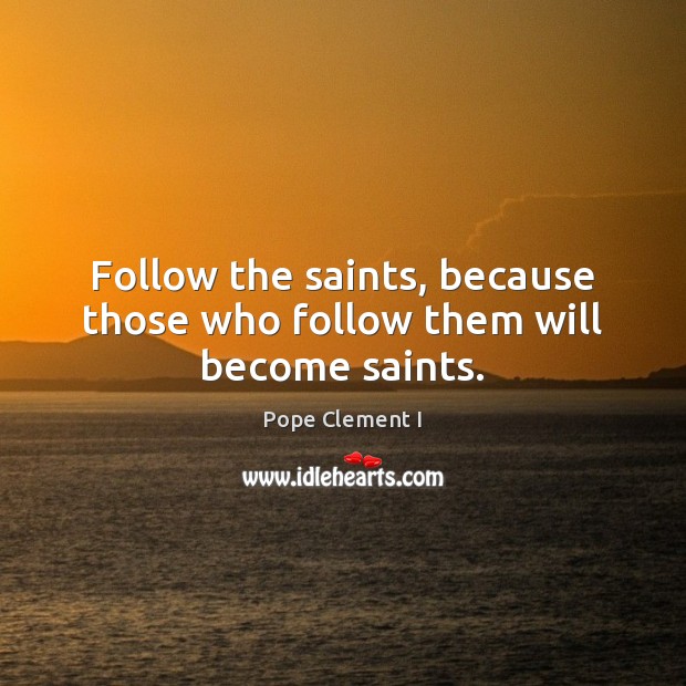 Follow the saints, because those who follow them will become saints. Pope Clement I Picture Quote