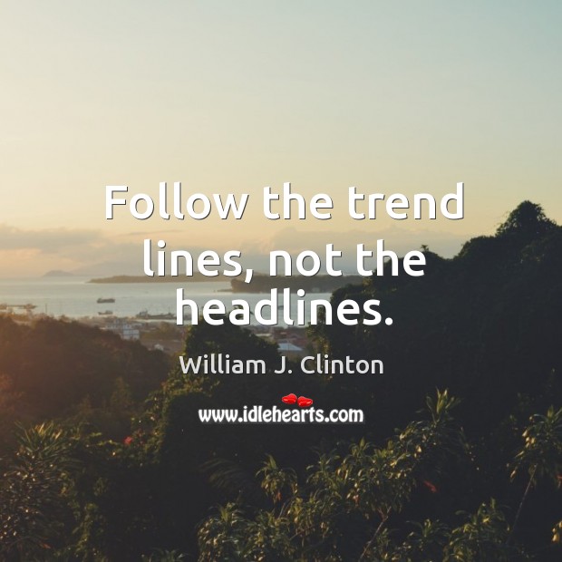 Follow the trend lines, not the headlines. William J. Clinton Picture Quote
