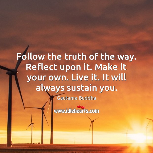 Follow the truth of the way. Reflect upon it. Make it your Image