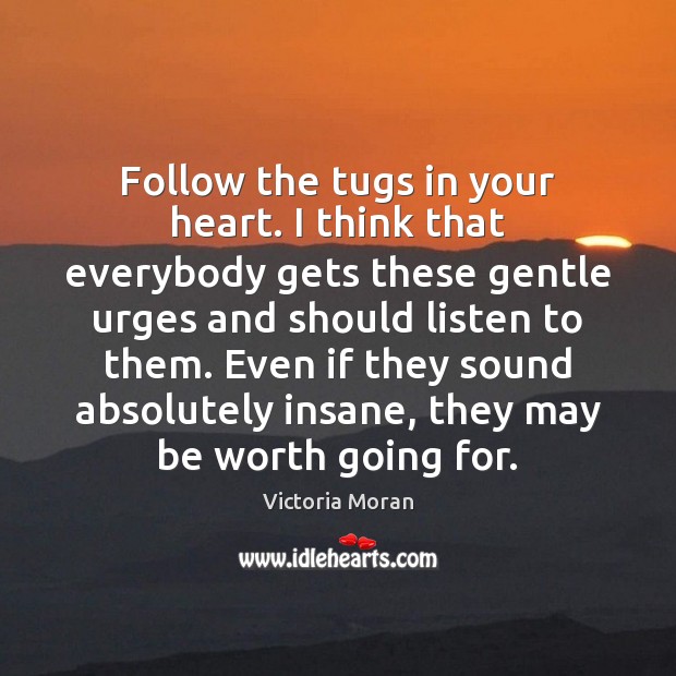 Follow the tugs in your heart. I think that everybody gets these Victoria Moran Picture Quote