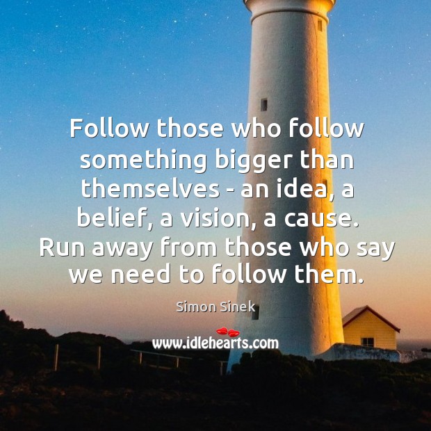 Follow those who follow something bigger than themselves – an idea, a Simon Sinek Picture Quote