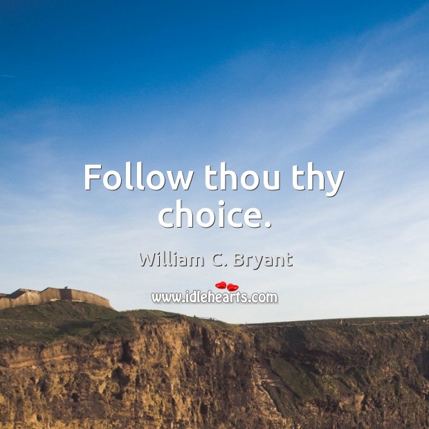 Follow thou thy choice. William C. Bryant Picture Quote