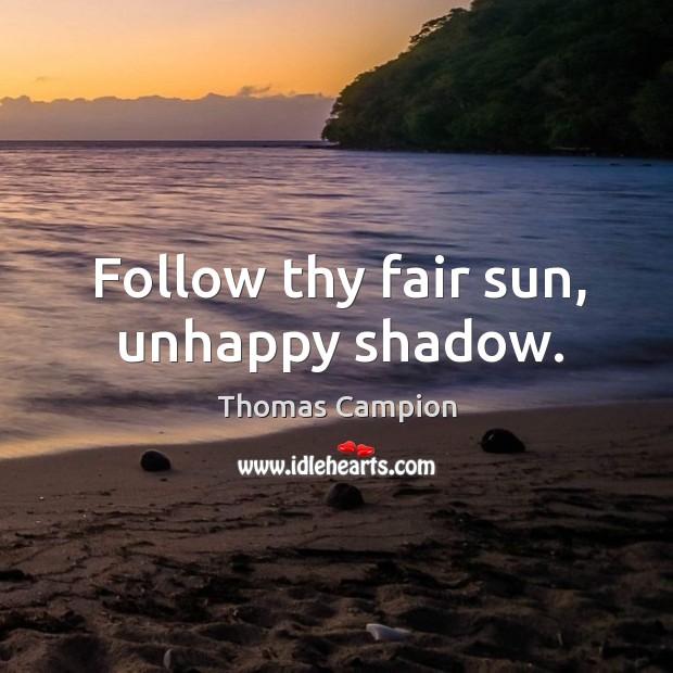Follow thy fair sun, unhappy shadow. Thomas Campion Picture Quote