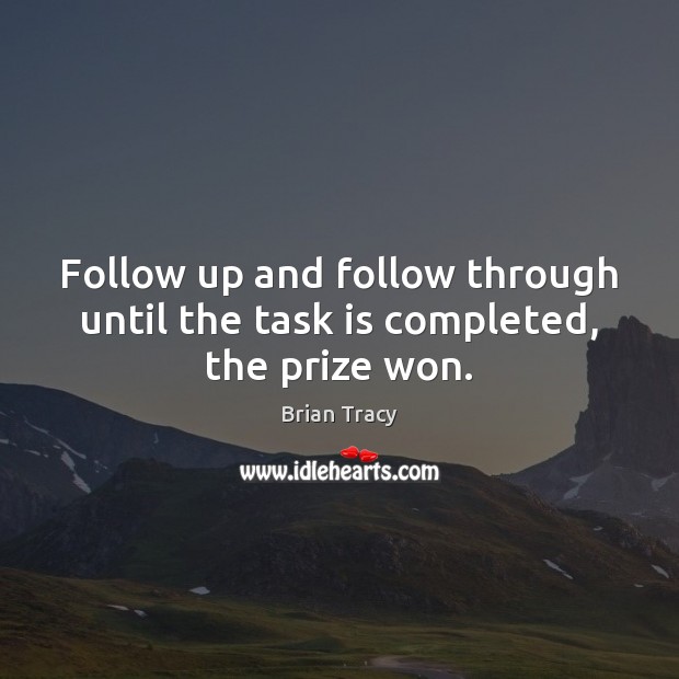 Follow up and follow through until the task is completed, the prize won. Brian Tracy Picture Quote