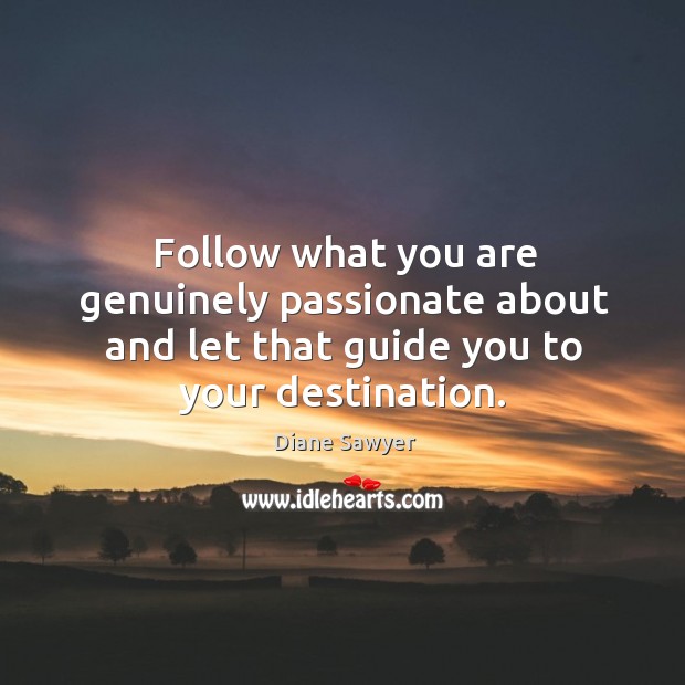 Follow what you are genuinely passionate about and let that guide you to your destination. Diane Sawyer Picture Quote