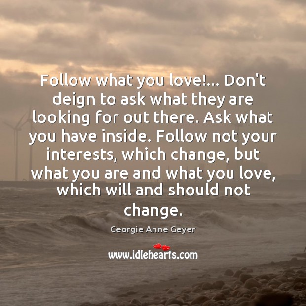 Follow what you love!… Don’t deign to ask what they are looking Georgie Anne Geyer Picture Quote