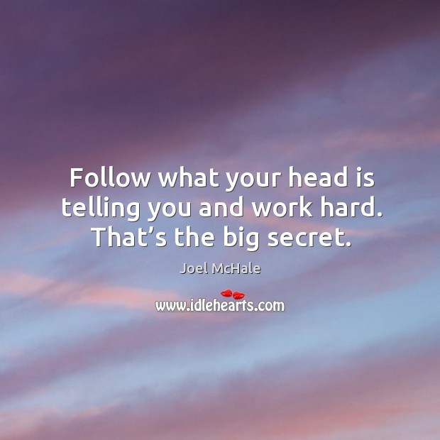 Follow what your head is telling you and work hard. That’s the big secret. Joel McHale Picture Quote
