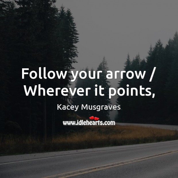 Follow your arrow / Wherever it points, Kacey Musgraves Picture Quote