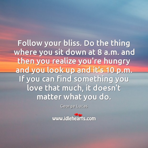 Follow your bliss. Do the thing where you sit down at 8 a. George Lucas Picture Quote