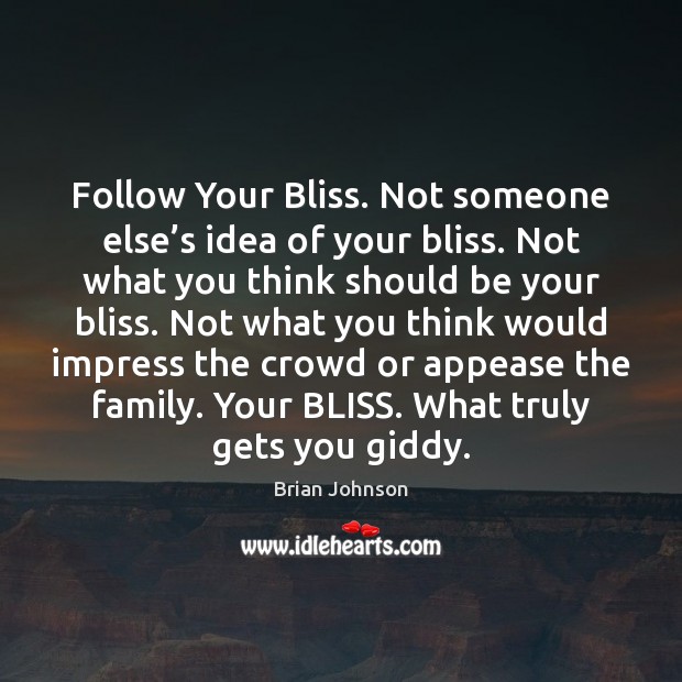Follow Your Bliss. Not someone else’s idea of your bliss. Not Brian Johnson Picture Quote