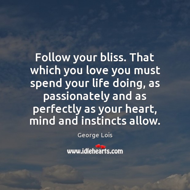 Follow your bliss. That which you love you must spend your life Image