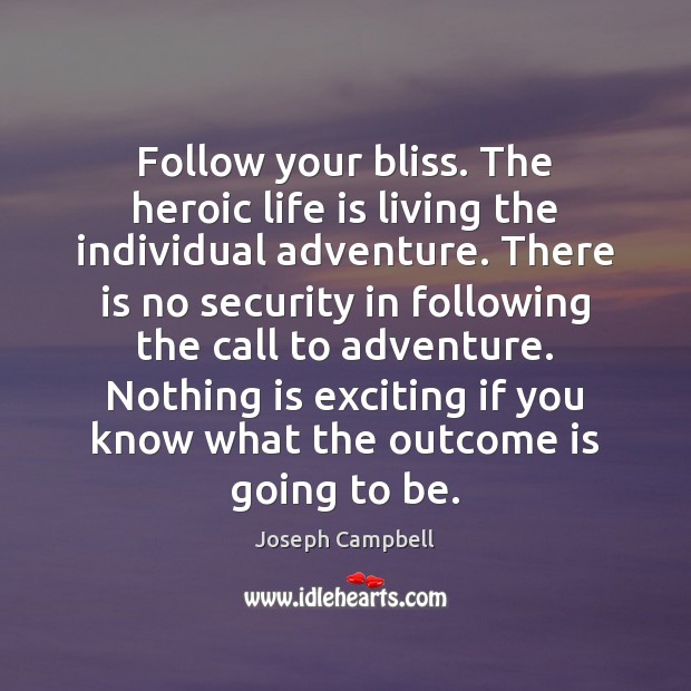 Follow your bliss. The heroic life is living the individual adventure. There Joseph Campbell Picture Quote