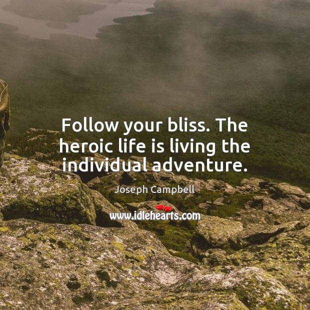 Follow your bliss. The heroic life is living the individual adventure. Image