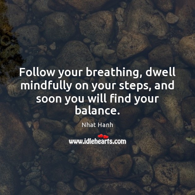 Follow your breathing, dwell mindfully on your steps, and soon you will find your balance. Nhat Hanh Picture Quote