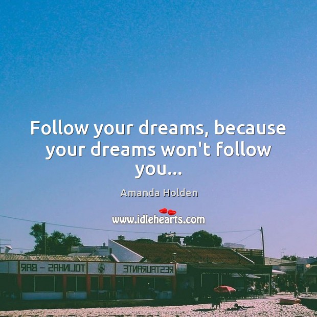 Follow your dreams, because your dreams won’t follow you… Amanda Holden Picture Quote
