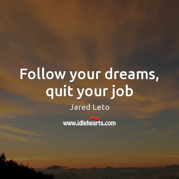 Follow your dreams, quit your job Jared Leto Picture Quote