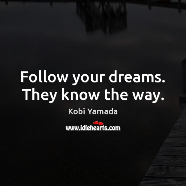 Follow your dreams. They know the way. Kobi Yamada Picture Quote