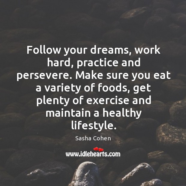 Follow your dreams, work hard, practice and persevere. Sasha Cohen Picture Quote