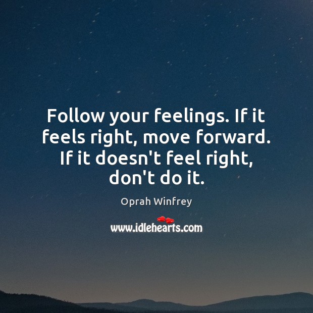 Follow your feelings. If it feels right, move forward. If it doesn’t Oprah Winfrey Picture Quote