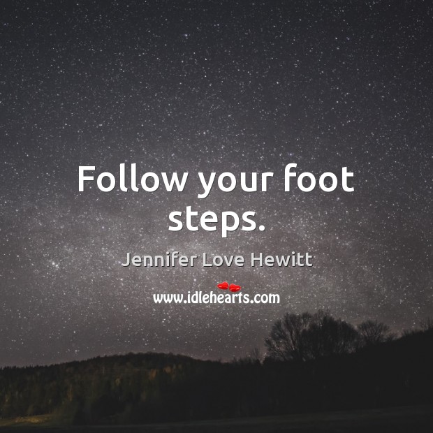 Follow your foot steps. Jennifer Love Hewitt Picture Quote