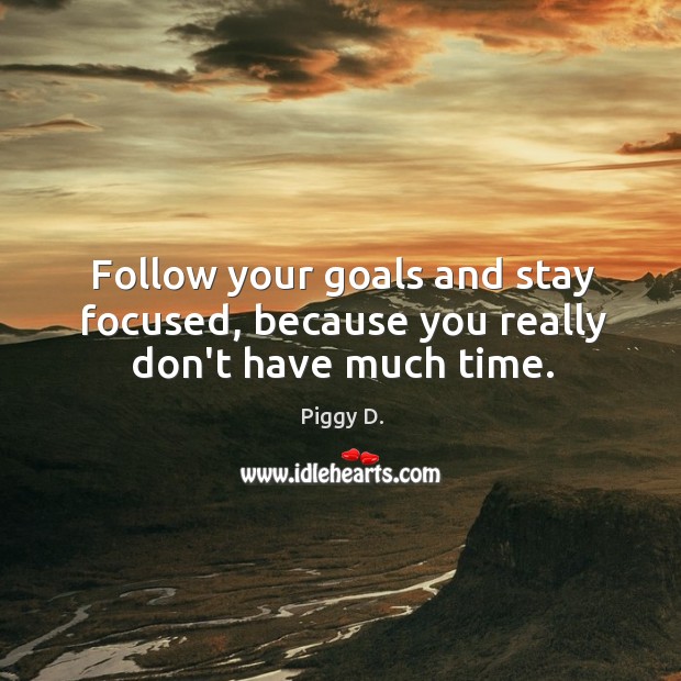 Follow your goals and stay focused, because you really don’t have much time. Piggy D. Picture Quote