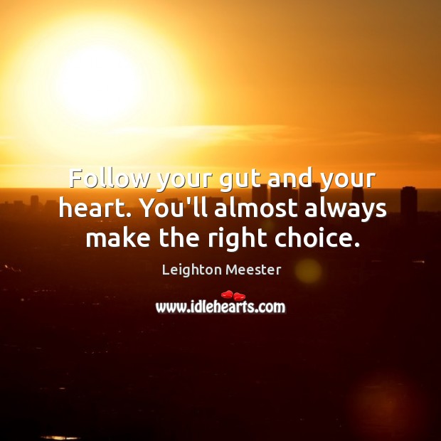 Follow your gut and your heart. You’ll almost always make the right choice. Leighton Meester Picture Quote