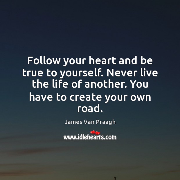 Follow your heart and be true to yourself. Never live the life James Van Praagh Picture Quote