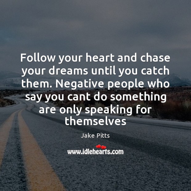 Follow your heart and chase your dreams until you catch them. Negative Jake Pitts Picture Quote