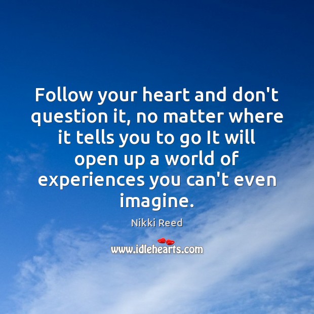Follow your heart and don’t question it, no matter where it tells Nikki Reed Picture Quote