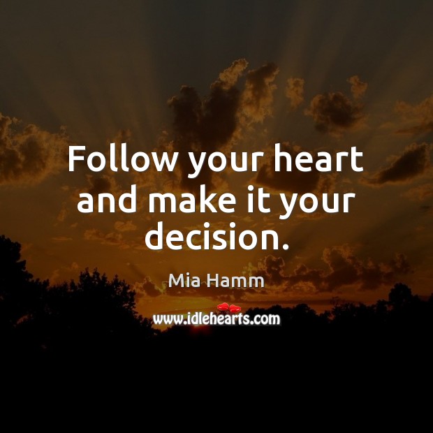 Follow your heart and make it your decision. Mia Hamm Picture Quote