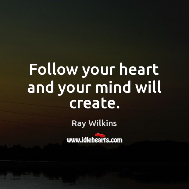 Follow your heart and your mind will create. Ray Wilkins Picture Quote